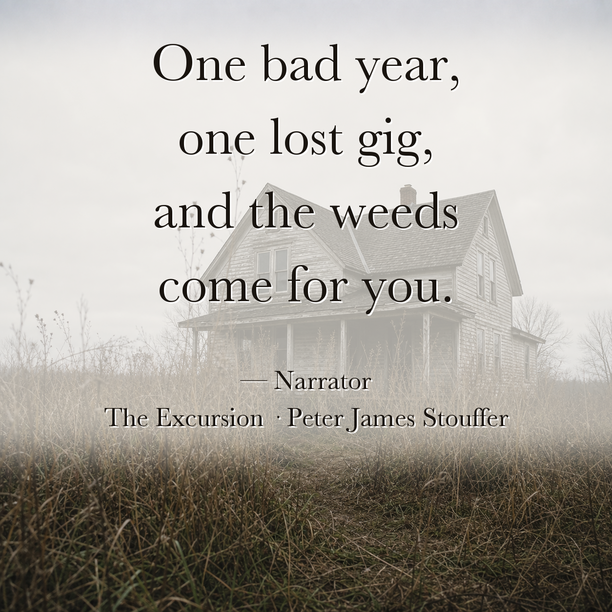 Quote image for The Excursion: One bad year, one lost gig, and the weeds come for you.